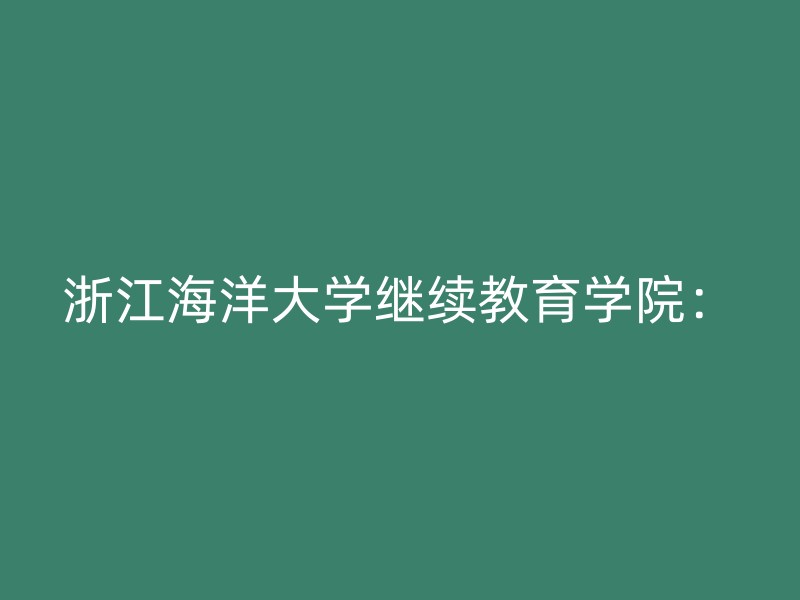 浙江海洋大学继续教育学院：