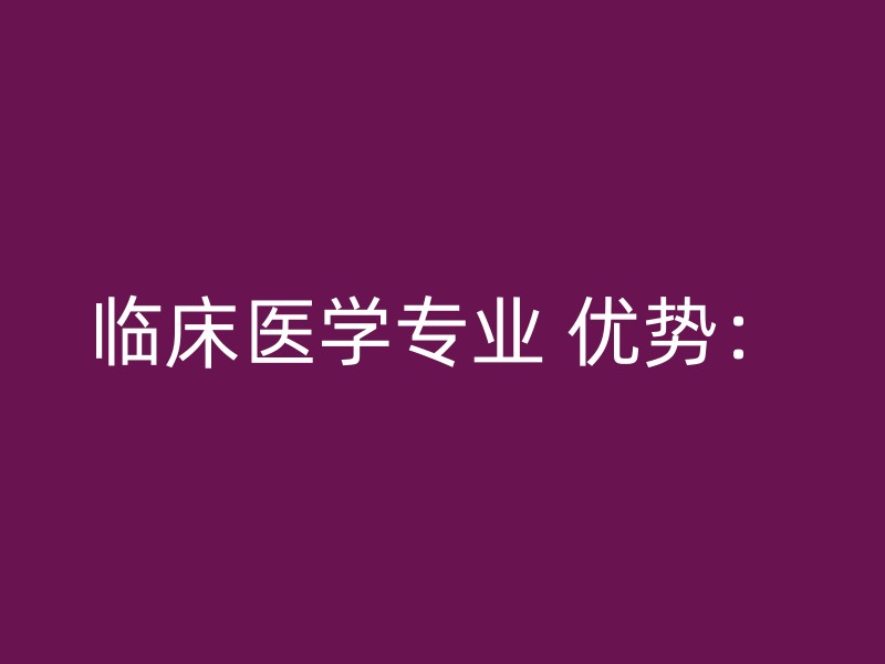 临床医学专业 优势：