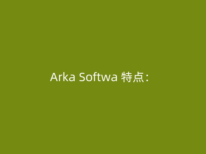 Arka Softwa 特点：