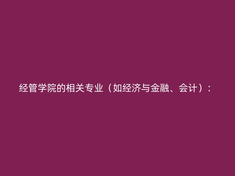 经管学院的相关专业（如经济与金融、会计）：