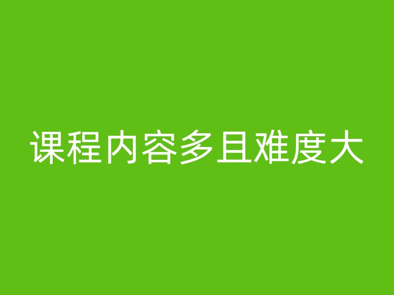 课程内容多且难度大