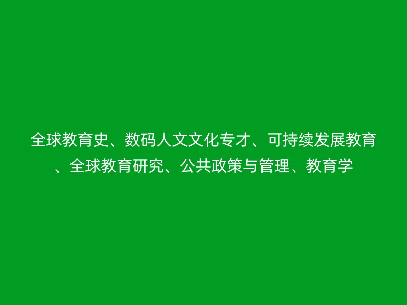 全球教育史、数码人文文化专才、可持续发展教育、全球教育研究、公共政策与管理、教育学