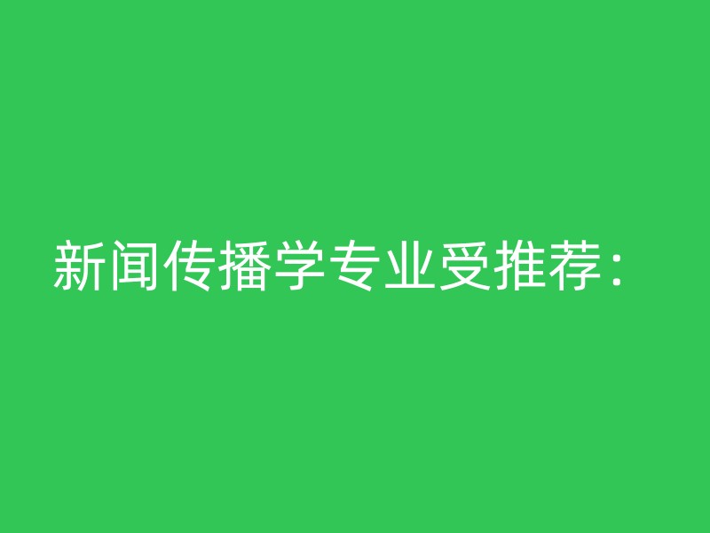 新闻传播学专业受推荐：