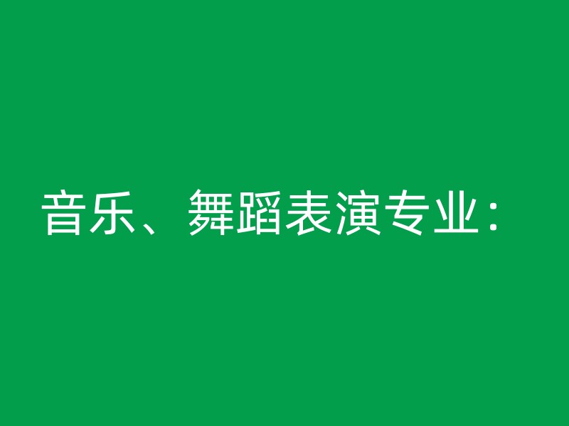 音乐、舞蹈表演专业：