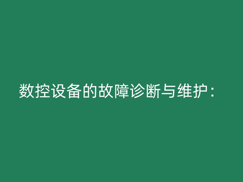 数控设备的故障诊断与维护：