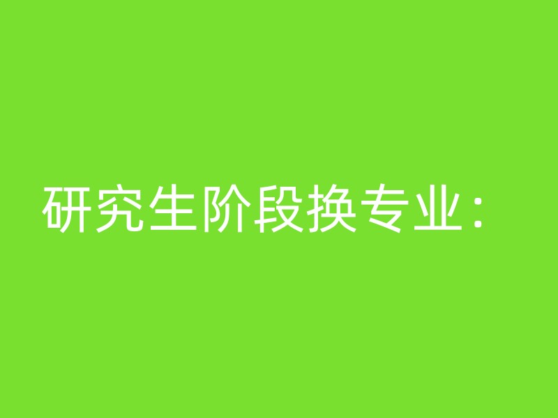 研究生阶段换专业：