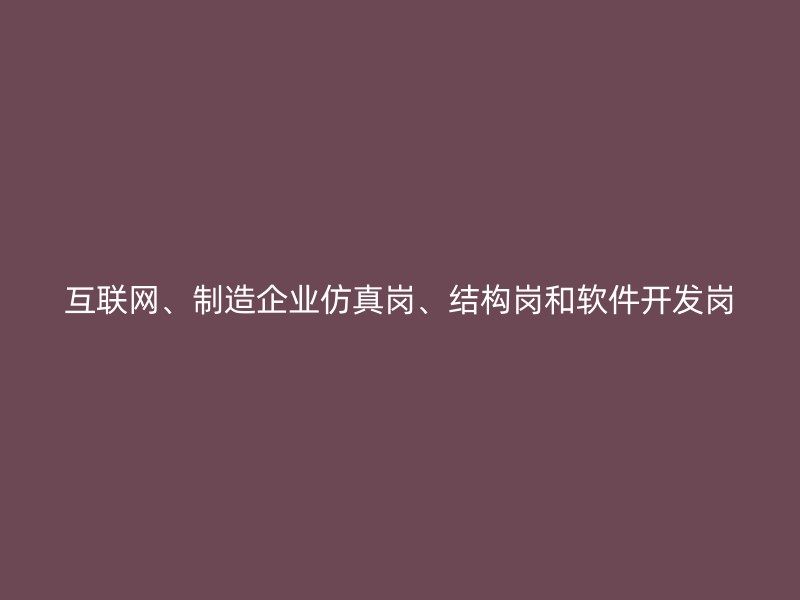 互联网、制造企业仿真岗、结构岗和软件开发岗