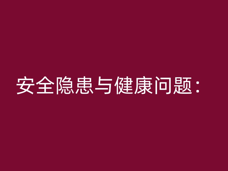 安全隐患与健康问题：