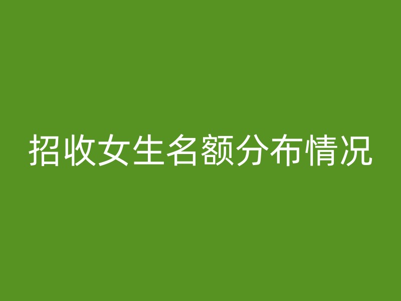 招收女生名额分布情况