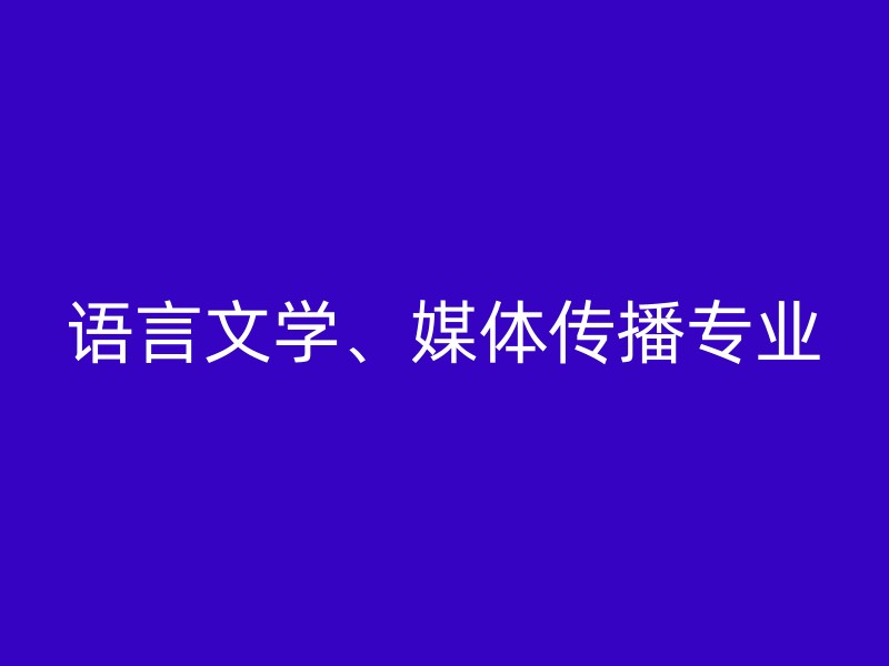 语言文学、媒体传播专业