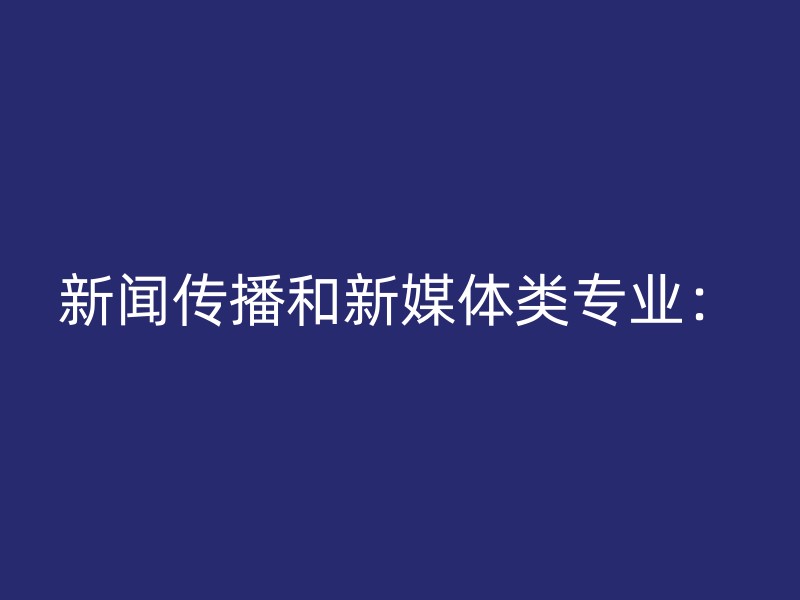 新闻传播和新媒体类专业：