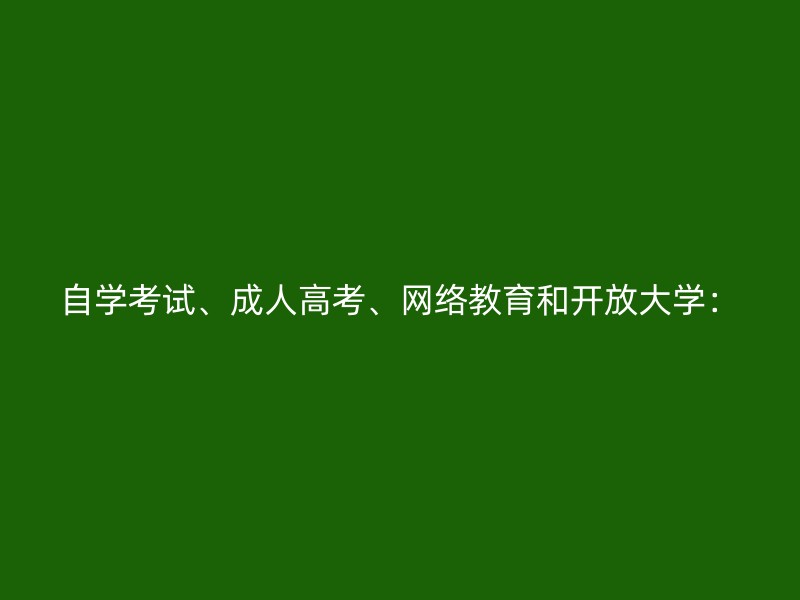 自学考试、成人高考、网络教育和开放大学：