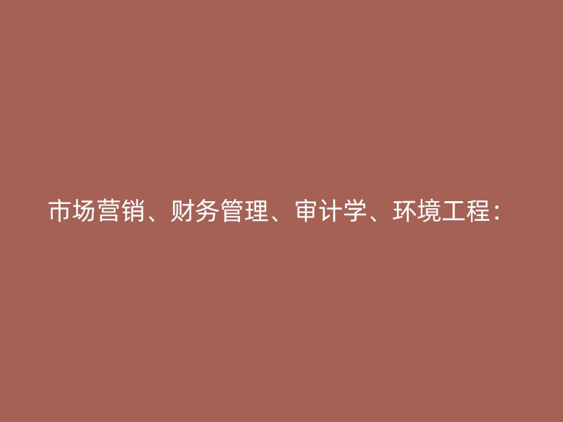 市场营销、财务管理、审计学、环境工程：