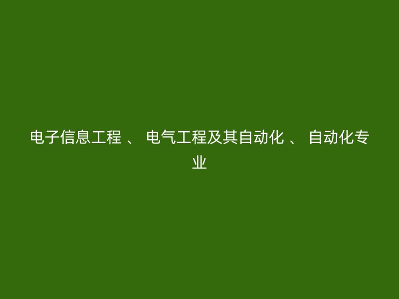 电子信息工程 、 电气工程及其自动化 、 自动化专业