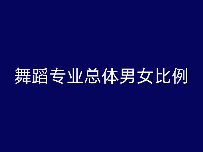 舞蹈专业总体男女比例