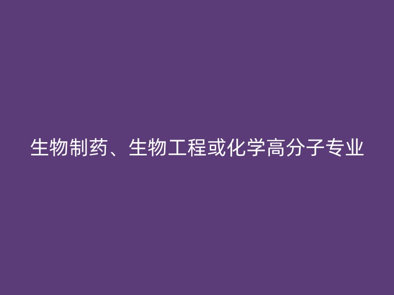 生物制药、生物工程或化学高分子专业