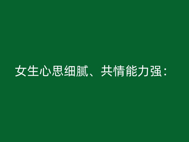 女生心思细腻、共情能力强：