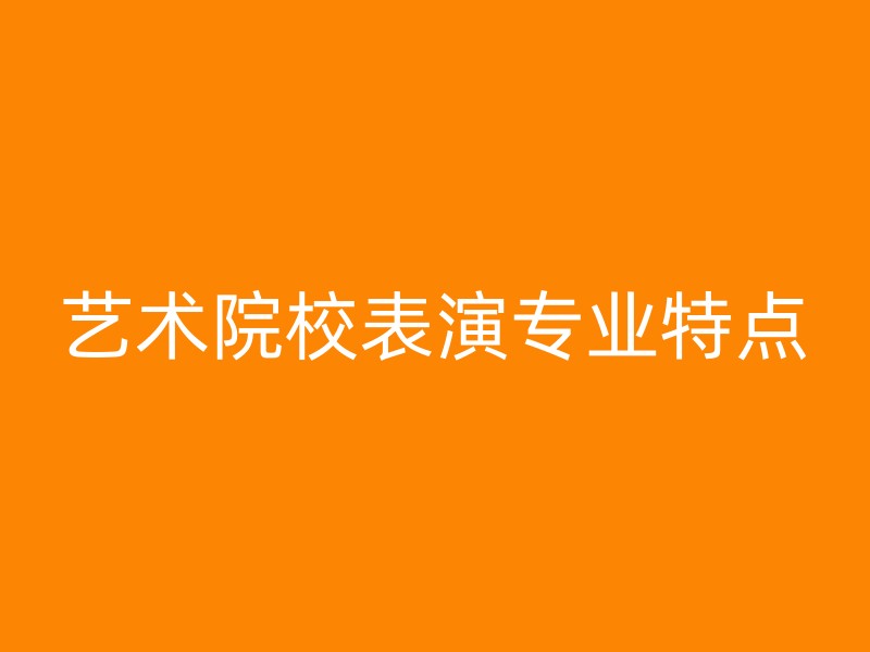 艺术院校表演专业特点