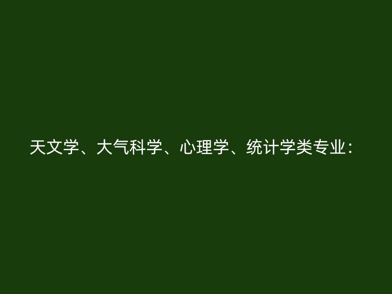 天文学、大气科学、心理学、统计学类专业：