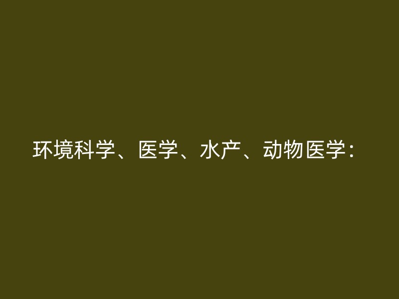 环境科学、医学、水产、动物医学：