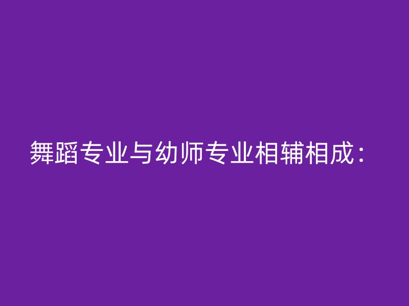 舞蹈专业与幼师专业相辅相成：