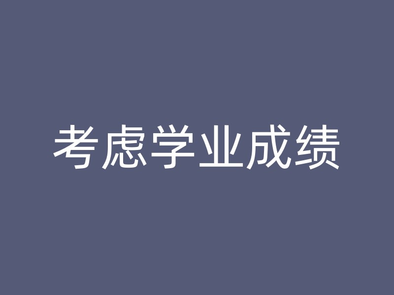 考虑学业成绩