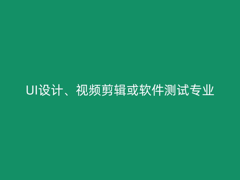 UI设计、视频剪辑或软件测试专业