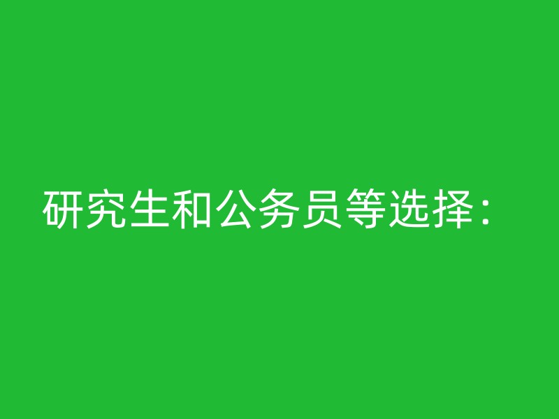 研究生和公务员等选择：