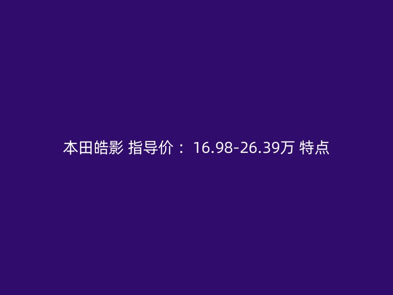 本田皓影 指导价 ：16.98-26.39万 特点