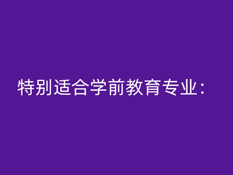 特别适合学前教育专业：