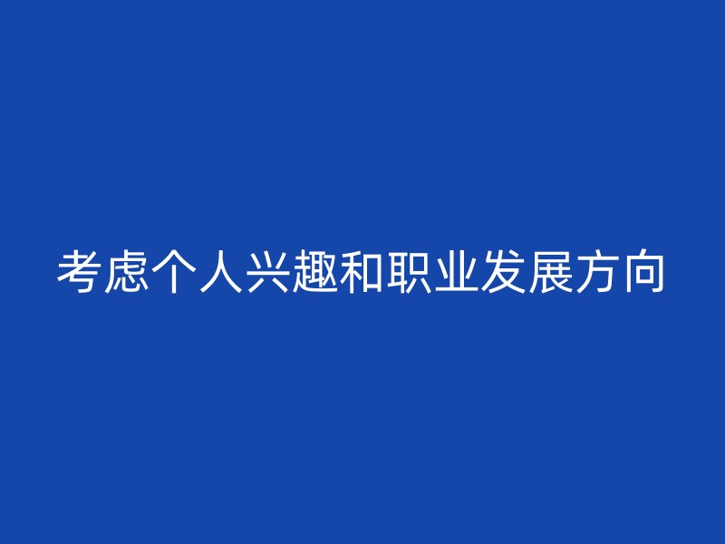 考虑个人兴趣和职业发展方向