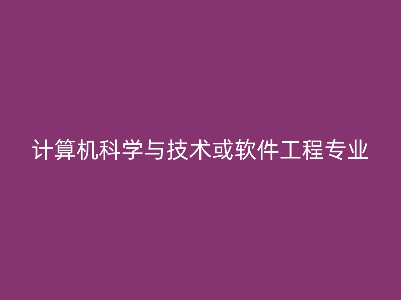 计算机科学与技术或软件工程专业