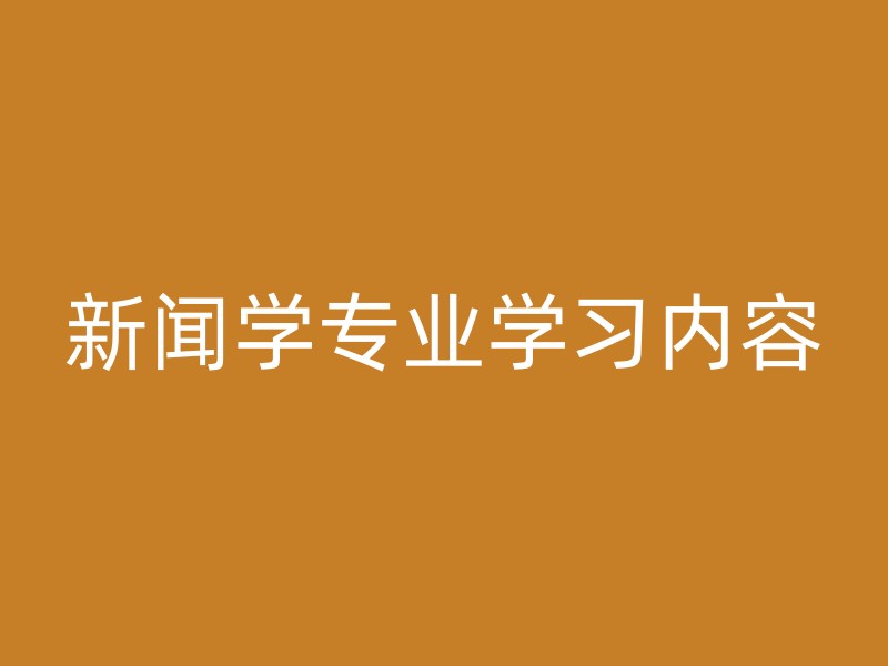 新闻学专业学习内容