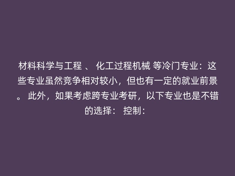 材料科学与工程 、 化工过程机械 等冷门专业：这些专业虽然竞争相对较小，但也有一定的就业前景。 此外，如果考虑跨专业考研，以下专业也是不错的选择： 控制：