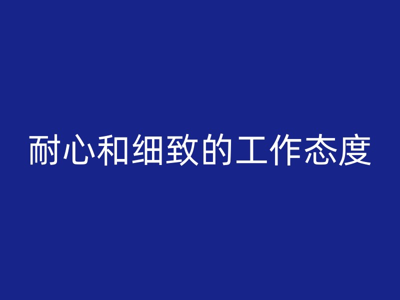 耐心和细致的工作态度