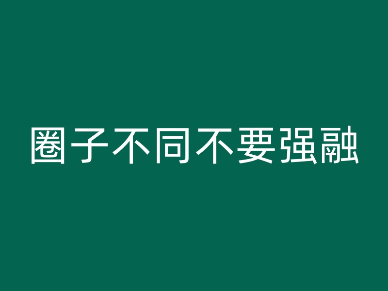 圈子不同不要强融