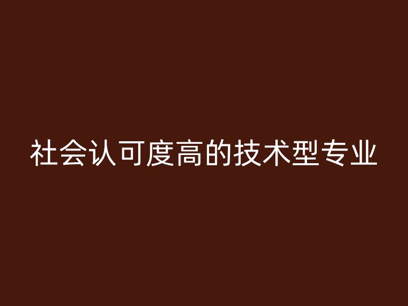 社会认可度高的技术型专业