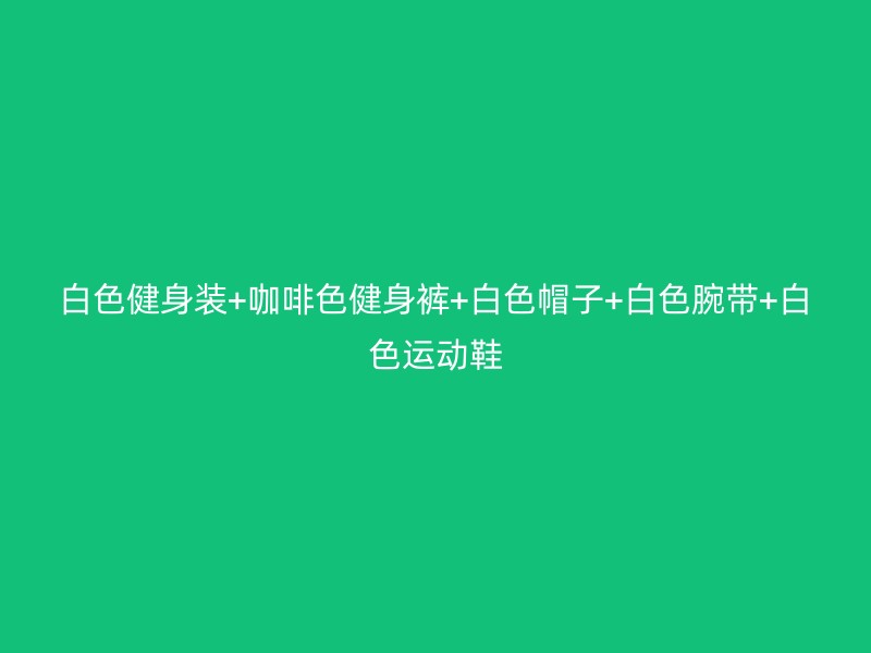 白色健身装+咖啡色健身裤+白色帽子+白色腕带+白色运动鞋