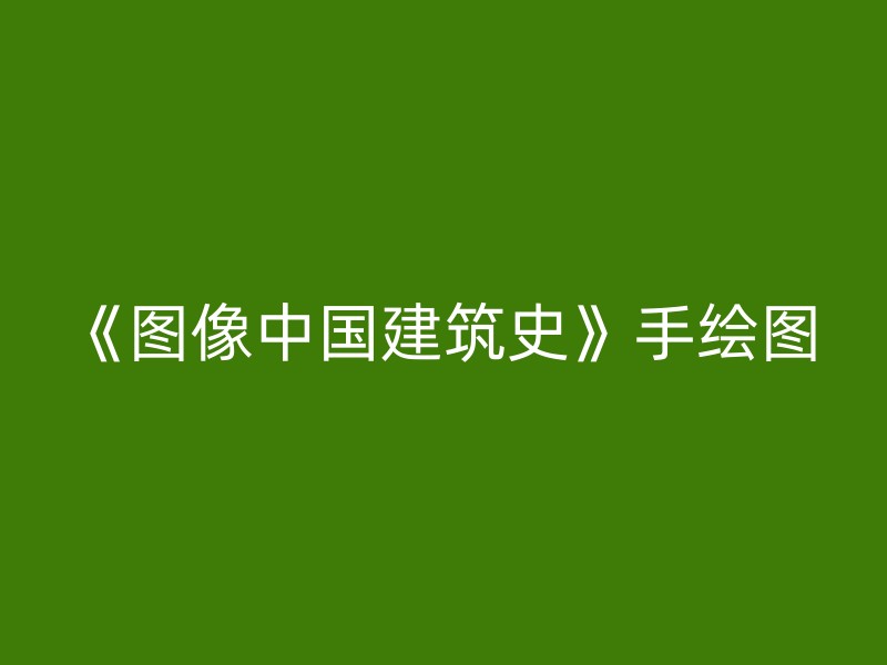 《图像中国建筑史》手绘图