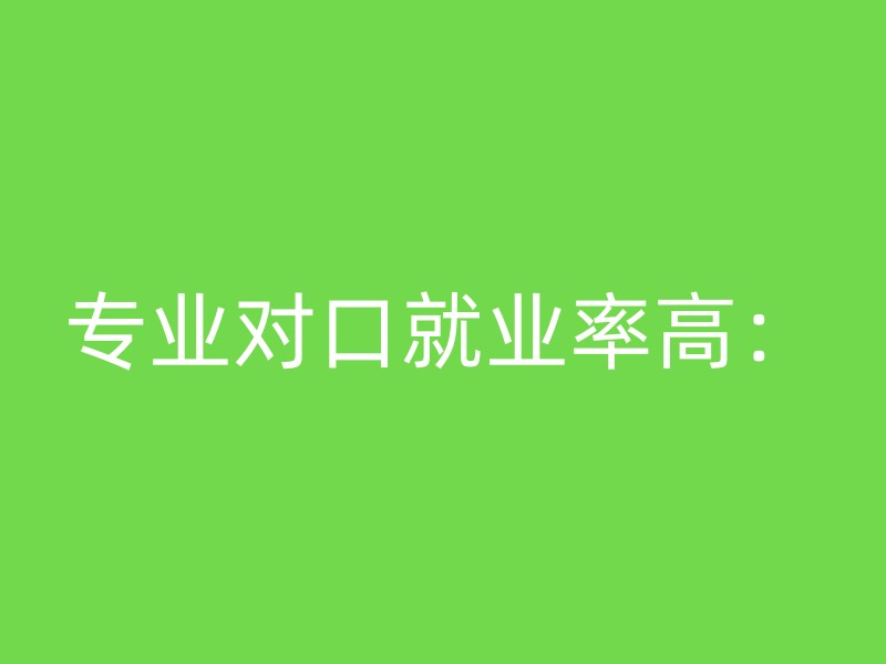 专业对口就业率高：