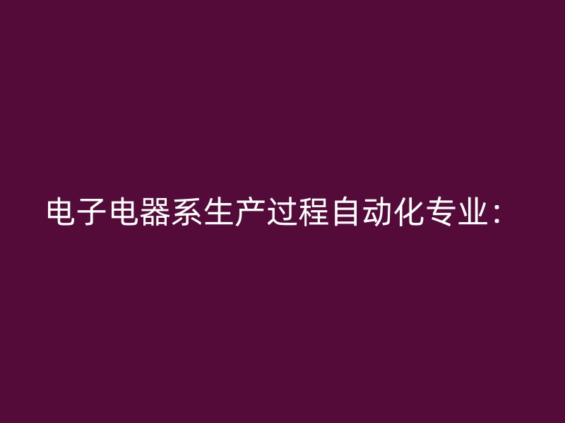 电子电器系生产过程自动化专业：