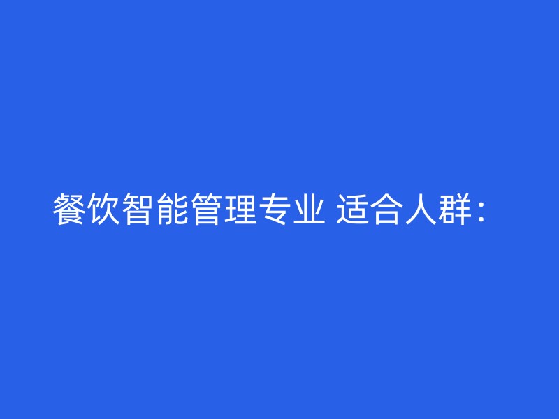 餐饮智能管理专业 适合人群：