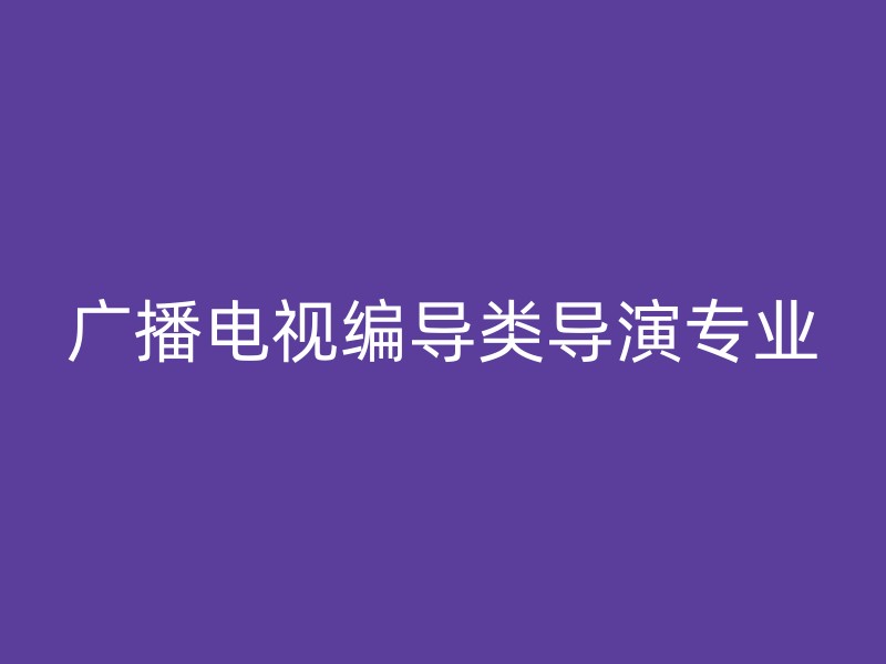 广播电视编导类导演专业