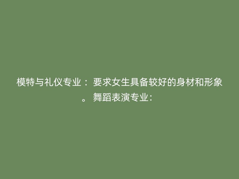 模特与礼仪专业 ：要求女生具备较好的身材和形象。 舞蹈表演专业：