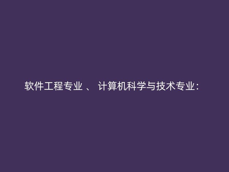 软件工程专业 、 计算机科学与技术专业：