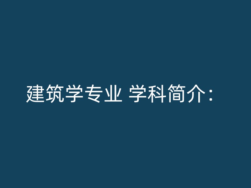 建筑学专业 学科简介：