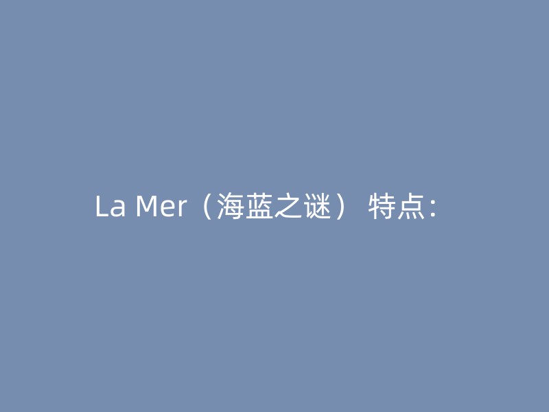 La Mer（海蓝之谜） 特点：