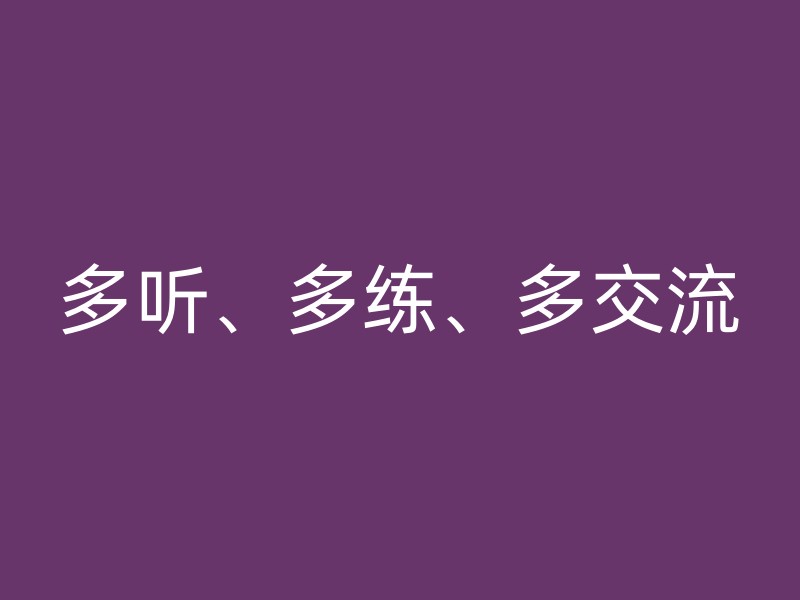 多听、多练、多交流