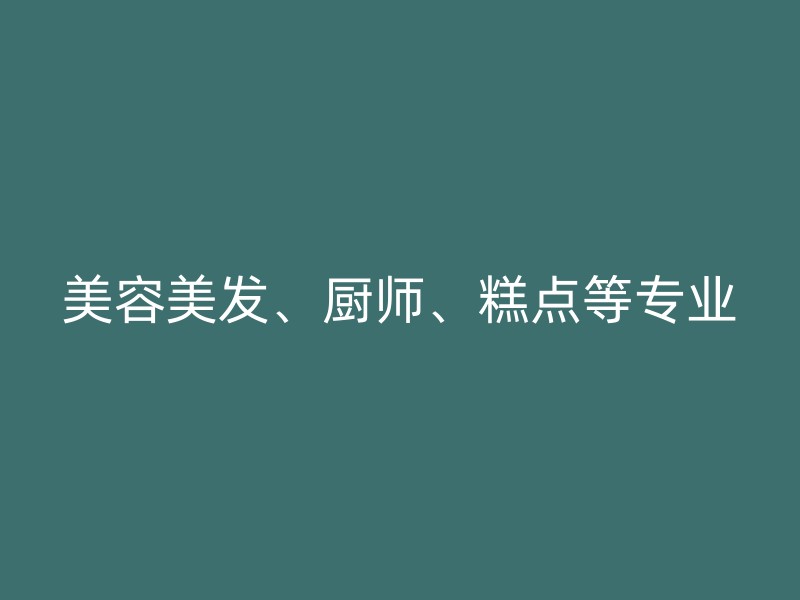 美容美发、厨师、糕点等专业