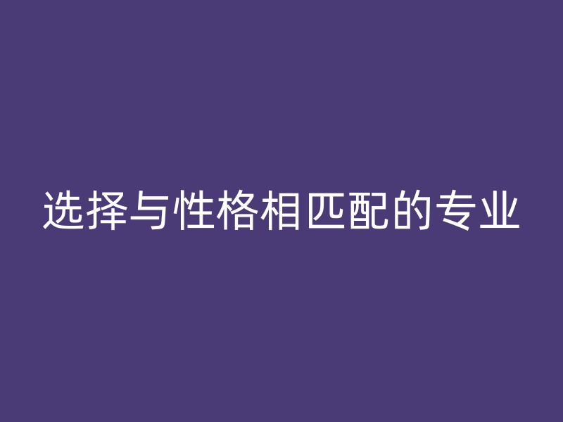 选择与性格相匹配的专业